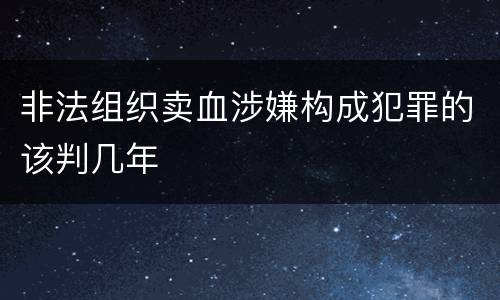 非法组织卖血涉嫌构成犯罪的该判几年