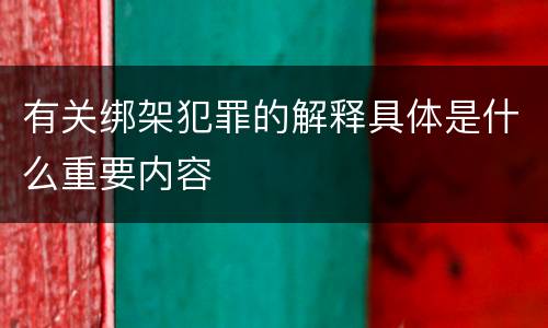 有关绑架犯罪的解释具体是什么重要内容