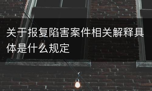关于报复陷害案件相关解释具体是什么规定