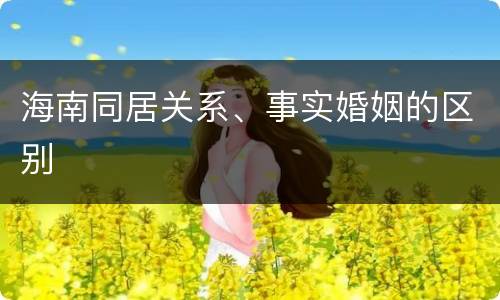 海南同居关系、事实婚姻的区别