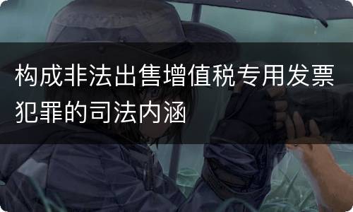 构成非法出售增值税专用发票犯罪的司法内涵