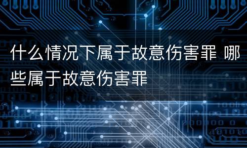 什么情况下属于故意伤害罪 哪些属于故意伤害罪