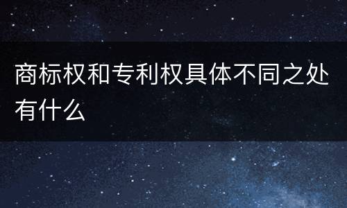 商标权和专利权具体不同之处有什么