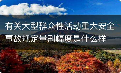 有关大型群众性活动重大安全事故规定量刑幅度是什么样