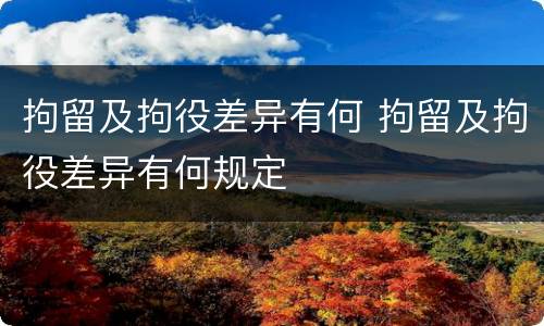 拘留及拘役差异有何 拘留及拘役差异有何规定