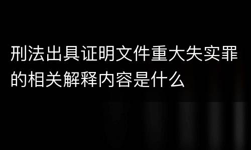 刑法出具证明文件重大失实罪的相关解释内容是什么