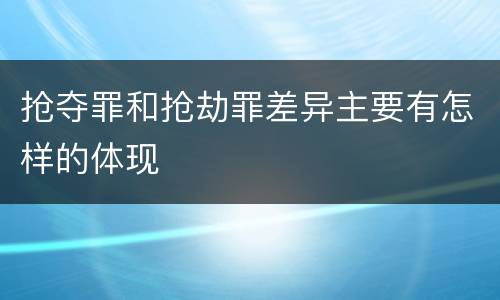 抢夺罪和抢劫罪差异主要有怎样的体现