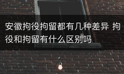 安徽拘役拘留都有几种差异 拘役和拘留有什么区别吗
