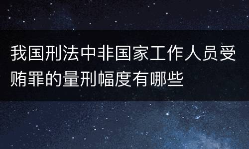 我国刑法中非国家工作人员受贿罪的量刑幅度有哪些