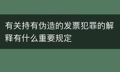 有关持有伪造的发票犯罪的解释有什么重要规定