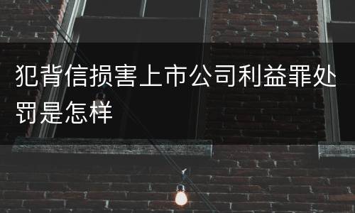 犯背信损害上市公司利益罪处罚是怎样