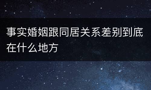 事实婚姻跟同居关系差别到底在什么地方