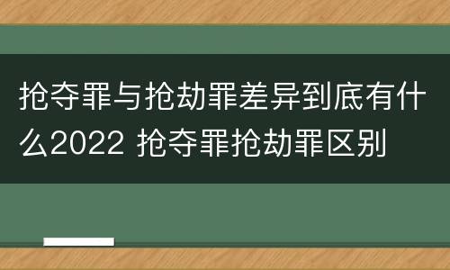 抢夺罪与抢劫罪差异到底有什么2022 抢夺罪抢劫罪区别