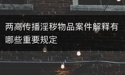 两高传播淫秽物品案件解释有哪些重要规定