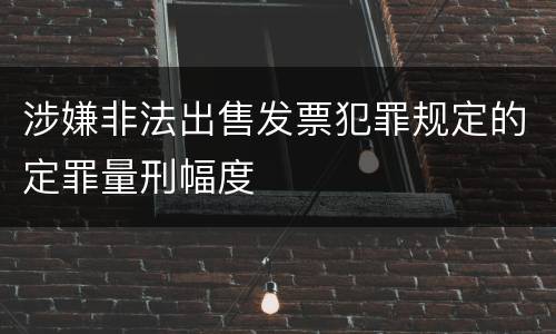 涉嫌非法出售发票犯罪规定的定罪量刑幅度