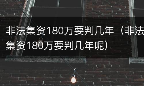 非法集资180万要判几年（非法集资180万要判几年呢）