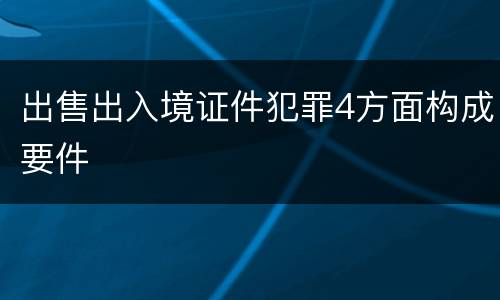 出售出入境证件犯罪4方面构成要件
