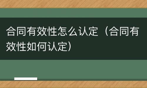 合同有效性怎么认定（合同有效性如何认定）