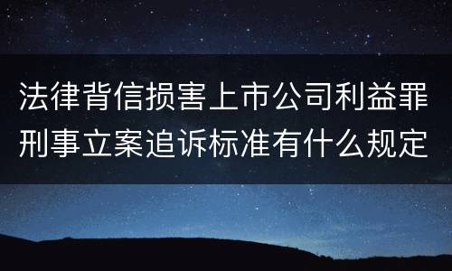 法律背信损害上市公司利益罪刑事立案追诉标准有什么规定