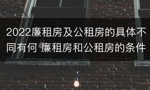 2022廉租房及公租房的具体不同有何 廉租房和公租房的条件
