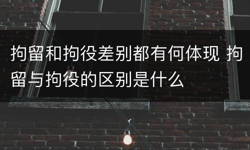 拘留和拘役差别都有何体现 拘留与拘役的区别是什么