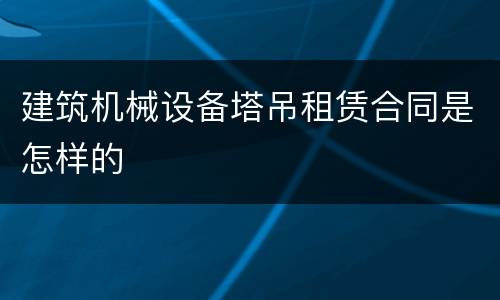 建筑机械设备塔吊租赁合同是怎样的