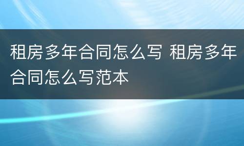租房多年合同怎么写 租房多年合同怎么写范本
