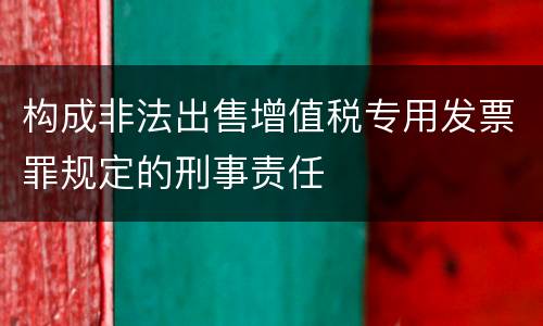 构成非法出售增值税专用发票罪规定的刑事责任