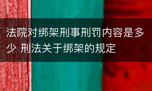 法院对绑架刑事刑罚内容是多少 刑法关于绑架的规定