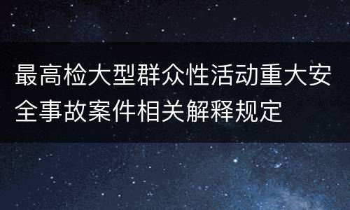 最高检大型群众性活动重大安全事故案件相关解释规定