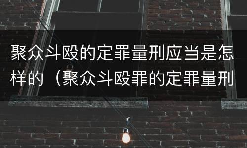 聚众斗殴的定罪量刑应当是怎样的（聚众斗殴罪的定罪量刑标准）