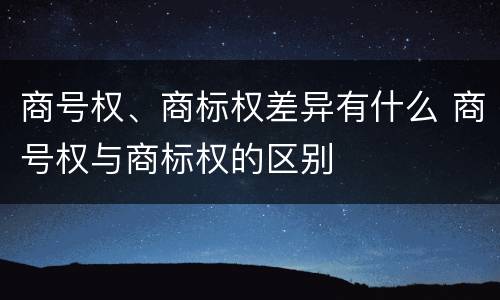 商号权、商标权差异有什么 商号权与商标权的区别