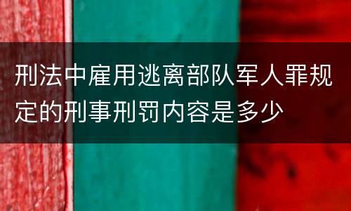 刑法中雇用逃离部队军人罪规定的刑事刑罚内容是多少