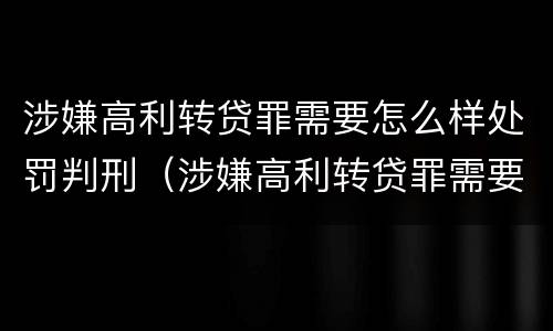 涉嫌高利转贷罪需要怎么样处罚判刑（涉嫌高利转贷罪需要怎么样处罚判刑吗）