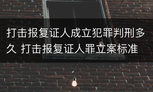 打击报复证人成立犯罪判刑多久 打击报复证人罪立案标准