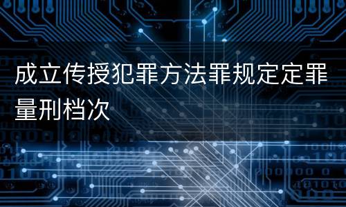 成立传授犯罪方法罪规定定罪量刑档次