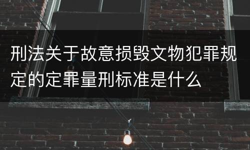 刑法关于故意损毁文物犯罪规定的定罪量刑标准是什么