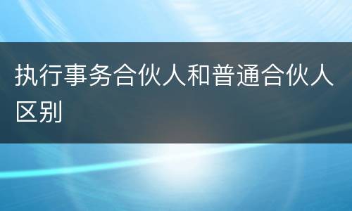 执行事务合伙人和普通合伙人区别
