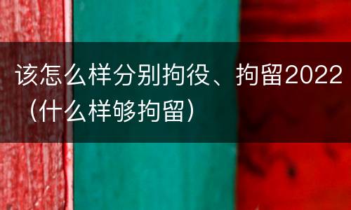 该怎么样分别拘役、拘留2022（什么样够拘留）