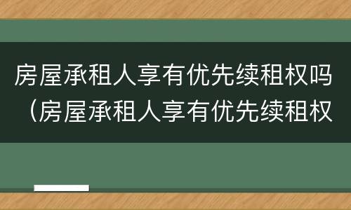 房屋承租人享有优先续租权吗（房屋承租人享有优先续租权吗）