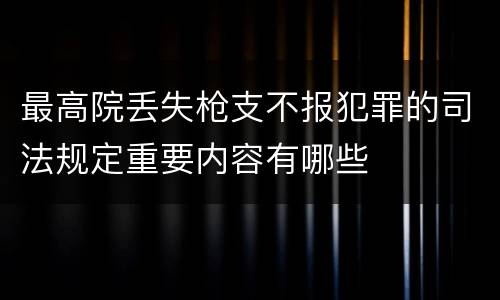 最高院丢失枪支不报犯罪的司法规定重要内容有哪些