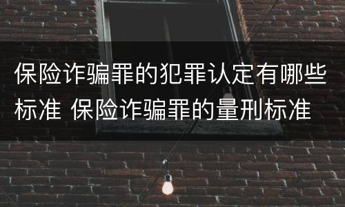 保险诈骗罪的犯罪认定有哪些标准 保险诈骗罪的量刑标准