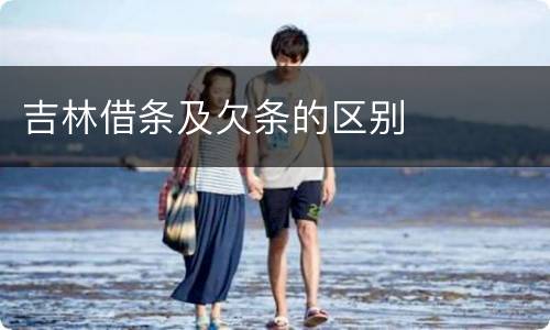 吉林借条及欠条的区别