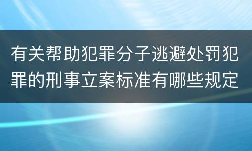 有关帮助犯罪分子逃避处罚犯罪的刑事立案标准有哪些规定