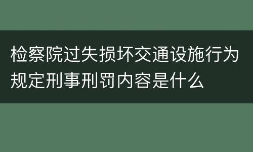 检察院过失损坏交通设施行为规定刑事刑罚内容是什么