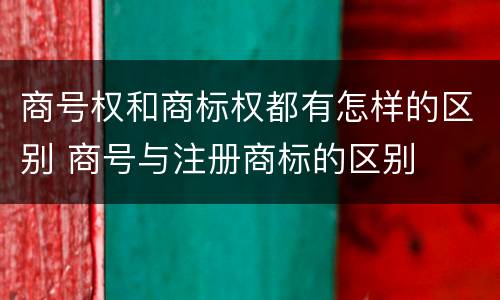 商号权和商标权都有怎样的区别 商号与注册商标的区别