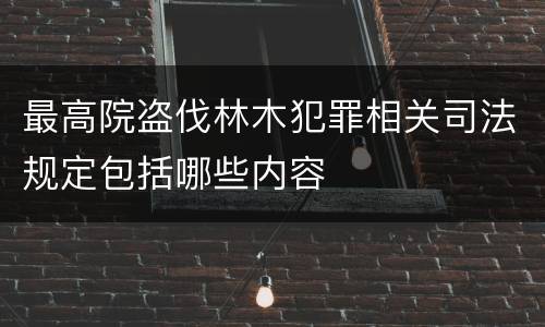 最高院盗伐林木犯罪相关司法规定包括哪些内容