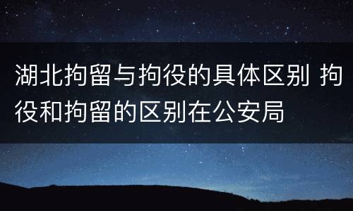 湖北拘留与拘役的具体区别 拘役和拘留的区别在公安局