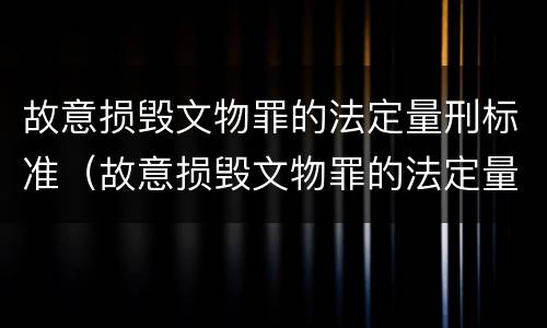 故意损毁文物罪的法定量刑标准（故意损毁文物罪的法定量刑标准是）