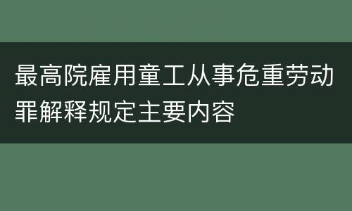 最高院雇用童工从事危重劳动罪解释规定主要内容